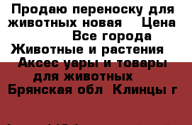 Продаю переноску для животных новая! › Цена ­ 500 - Все города Животные и растения » Аксесcуары и товары для животных   . Брянская обл.,Клинцы г.